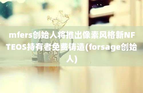 mfers创始人将推出像素风格新NFTEOS持有者免费铸造(forsage创始人)