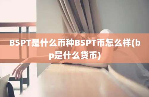 BSPT是什么币种BSPT币怎么样(bp是什么货币)