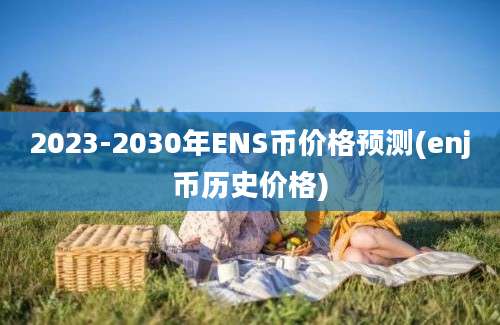 2023-2030年ENS币价格预测(enj币历史价格)