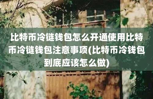 比特币冷链钱包怎么开通使用比特币冷链钱包注意事项(比特币冷钱包到底应该怎么做)