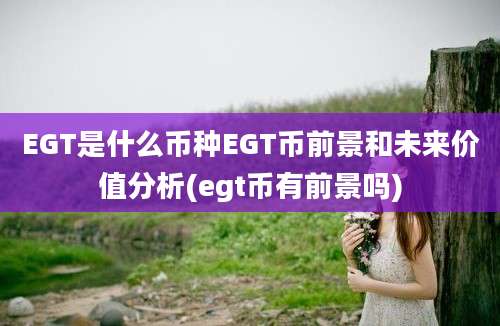 EGT是什么币种EGT币前景和未来价值分析(egt币有前景吗)