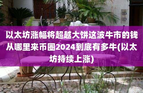 以太坊涨幅将超越大饼这波牛市的钱从哪里来币圈2024到底有多牛(以太坊持续上涨)