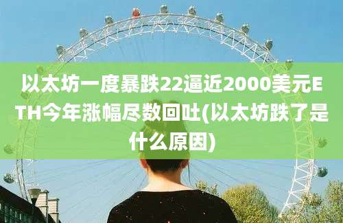 以太坊一度暴跌22逼近2000美元ETH今年涨幅尽数回吐(以太坊跌了是什么原因)