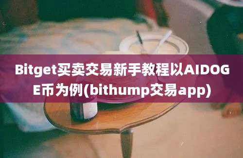 Bitget买卖交易新手教程以AIDOGE币为例(bithump交易app)