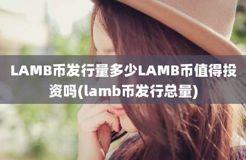 LAMB币发行量多少LAMB币值得投资吗(lamb币发行总量)