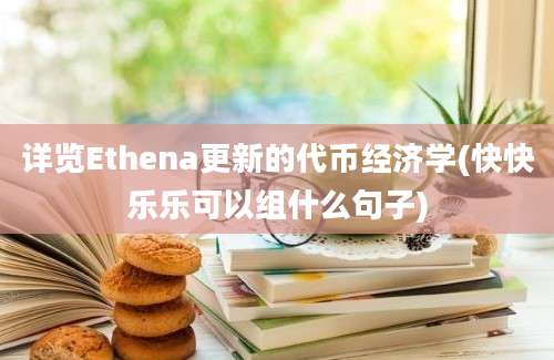 详览Ethena更新的代币经济学(快快乐乐可以组什么句子)