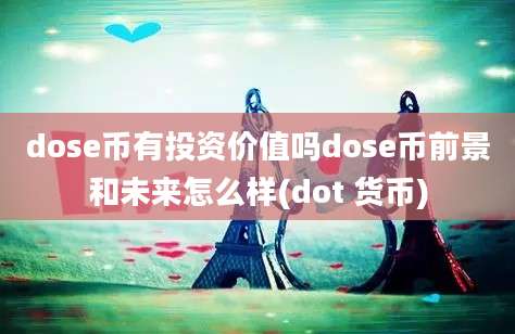 dose币有投资价值吗dose币前景和未来怎么样(dot 货币)