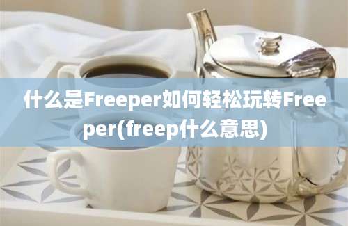 什么是Freeper如何轻松玩转Freeper(freep什么意思)