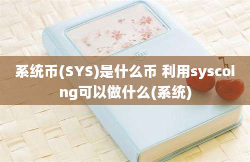 系统币(SYS)是什么币 利用syscoing可以做什么(系统)