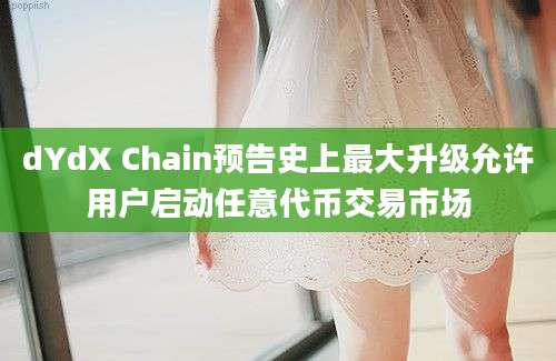 dYdX Chain预告史上最大升级允许用户启动任意代币交易市场