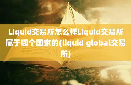 Liquid交易所怎么样Liquid交易所属于哪个国家的(liquid global交易所)