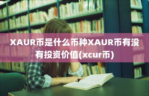 XAUR币是什么币种XAUR币有没有投资价值(xcur币)