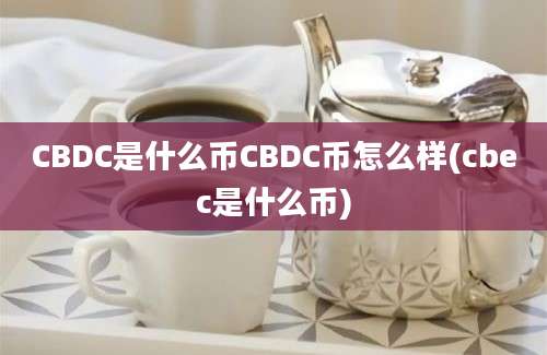 CBDC是什么币CBDC币怎么样(cbec是什么币)