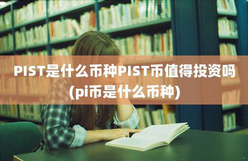 PIST是什么币种PIST币值得投资吗(pi币是什么币种)