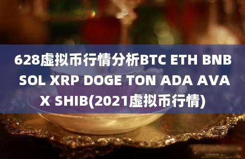 628虚拟币行情分析BTC ETH BNB SOL XRP DOGE TON ADA AVAX SHIB(2021虚拟币行情)