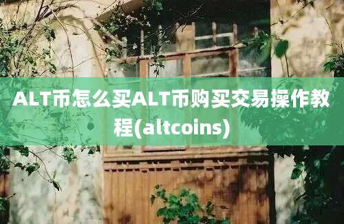 ALT币怎么买ALT币购买交易操作教程(altcoins)