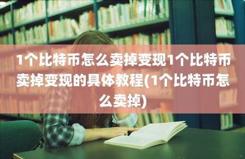 1个比特币怎么卖掉变现1个比特币卖掉变现的具体教程(1个比特币怎么卖掉)