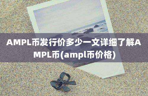 AMPL币发行价多少一文详细了解AMPL币(ampl币价格)