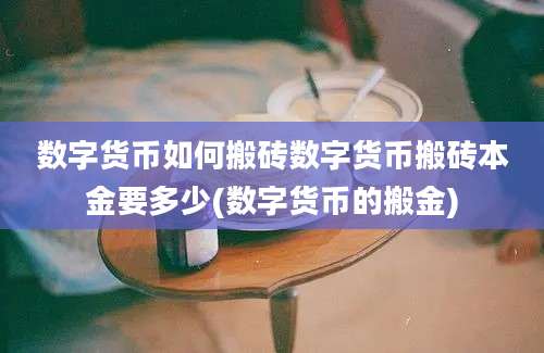 数字货币如何搬砖数字货币搬砖本金要多少(数字货币的搬金)