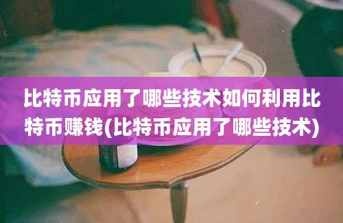 比特币应用了哪些技术如何利用比特币赚钱(比特币应用了哪些技术)