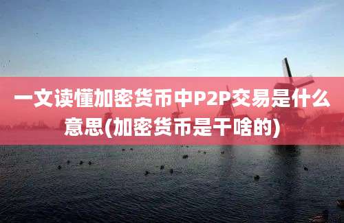 一文读懂加密货币中P2P交易是什么意思(加密货币是干啥的)