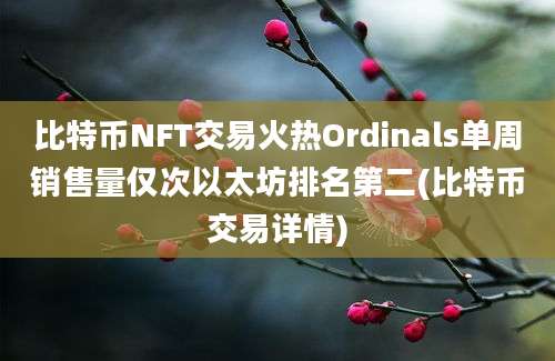 比特币NFT交易火热Ordinals单周销售量仅次以太坊排名第二(比特币交易详情)