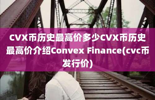 CVX币历史最高价多少CVX币历史最高价介绍Convex Finance(cvc币发行价)