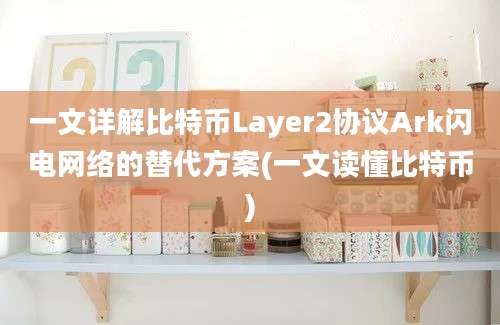 一文详解比特币Layer2协议Ark闪电网络的替代方案(一文读懂比特币)