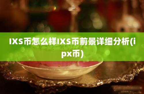 IXS币怎么样IXS币前景详细分析(ipx币)