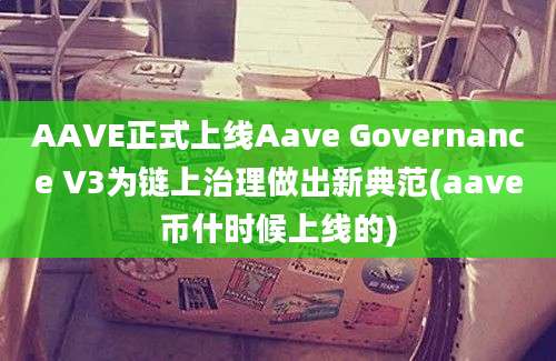 AAVE正式上线Aave Governance V3为链上治理做出新典范(aave币什时候上线的)