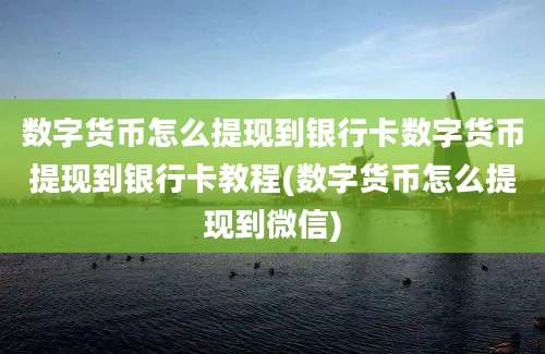 数字货币怎么提现到银行卡数字货币提现到银行卡教程(数字货币怎么提现到微信)