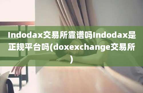 Indodax交易所靠谱吗Indodax是正规平台吗(doxexchange交易所)