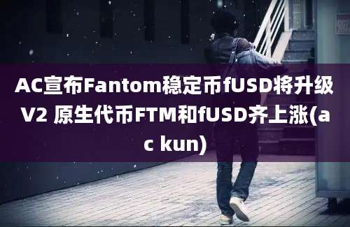 AC宣布Fantom稳定币fUSD将升级V2 原生代币FTM和fUSD齐上涨(ac kun)