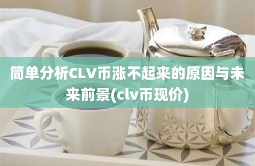 简单分析CLV币涨不起来的原因与未来前景(clv币现价)