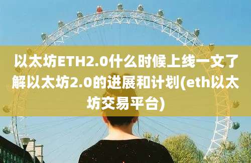 以太坊ETH2.0什么时候上线一文了解以太坊2.0的进展和计划(eth以太坊交易平台)