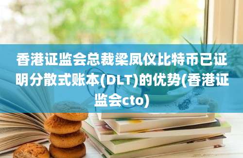 香港证监会总裁梁凤仪比特币已证明分散式账本(DLT)的优势(香港证监会cto)