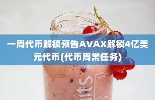 一周代币解锁预告AVAX解锁4亿美元代币(代币周常任务)