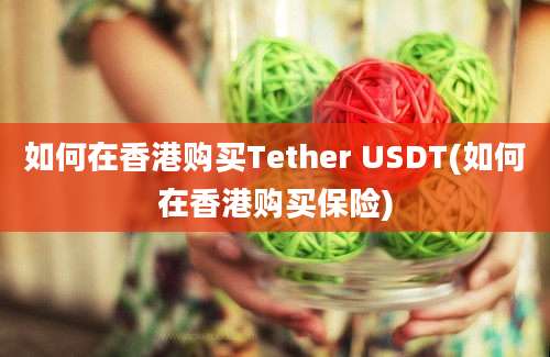 如何在香港购买Tether USDT(如何在香港购买保险)