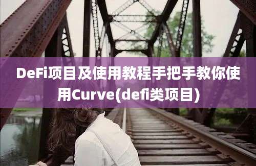 DeFi项目及使用教程手把手教你使用Curve(defi类项目)