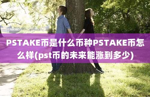 PSTAKE币是什么币种PSTAKE币怎么样(pst币的未来能涨到多少)