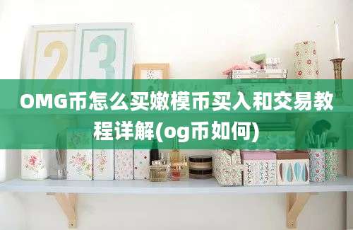 OMG币怎么买嫩模币买入和交易教程详解(og币如何)