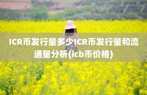 ICR币发行量多少ICR币发行量和流通量分析(icb币价格)