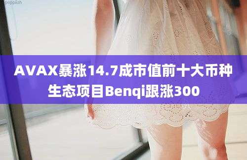 AVAX暴涨14.7成市值前十大币种生态项目Benqi跟涨300