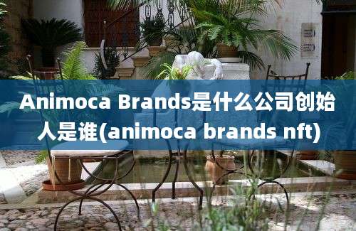 Animoca Brands是什么公司创始人是谁(animoca brands nft)