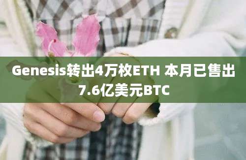 Genesis转出4万枚ETH 本月已售出7.6亿美元BTC