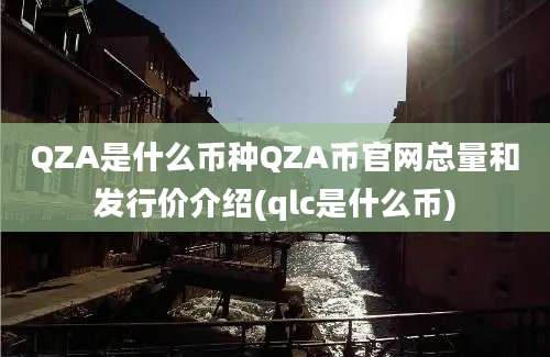 QZA是什么币种QZA币官网总量和发行价介绍(qlc是什么币)