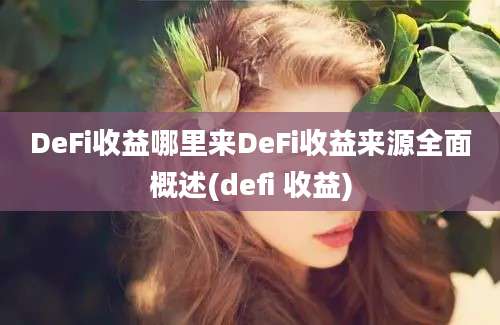 DeFi收益哪里来DeFi收益来源全面概述(defi 收益)