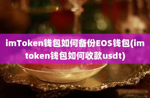 imToken钱包如何备份EOS钱包(imtoken钱包如何收款usdt)