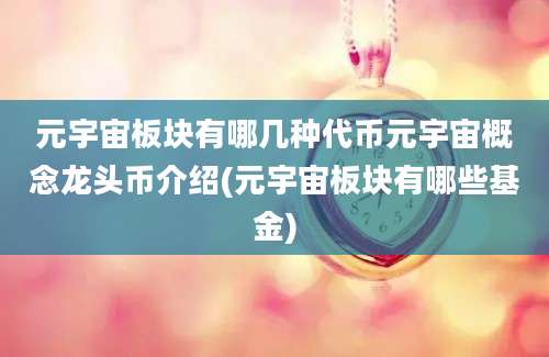 元宇宙板块有哪几种代币元宇宙概念龙头币介绍(元宇宙板块有哪些基金)