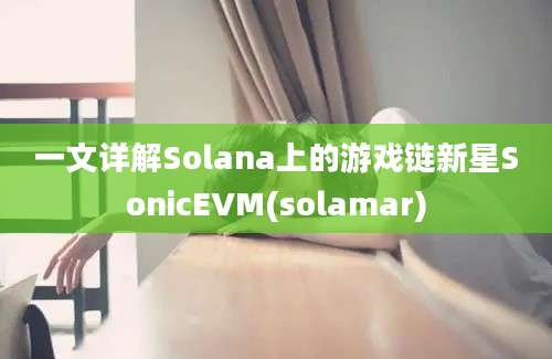 一文详解Solana上的游戏链新星SonicEVM(solamar)